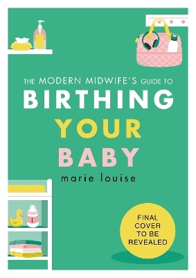 The Modern Midwife's Guide to Birthing Your Baby - Marie Louise