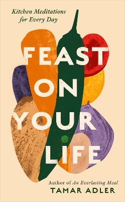Feast on Your Life - Tamar Adler