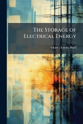 The Storage of Electrical Energy - Charles Edwin Buell