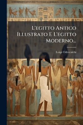 L'egitto Antico Illustrato E L'egitto Moderno... - Luigi Odescalchi