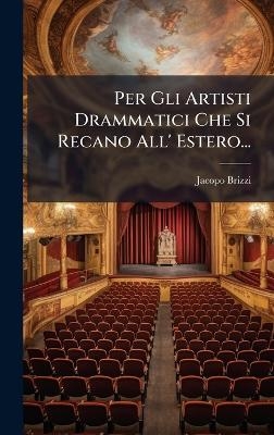 Per Gli Artisti Drammatici Che Si Recano All' Estero... - Jacopo Brizzi