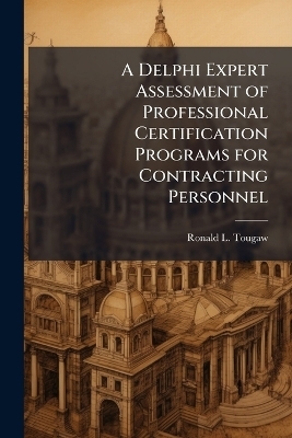 A Delphi Expert Assessment of Professional Certification Programs for Contracting Personnel - Ronald L Tougaw