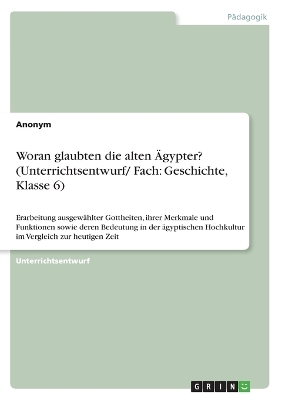 Woran glaubten die alten Ãgypter? (Unterrichtsentwurf/ Fach: Geschichte, Klasse 6) -  Anonymous