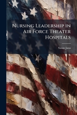 Nursing Leadership in Air Force Theater Hospitals - Susan Jano