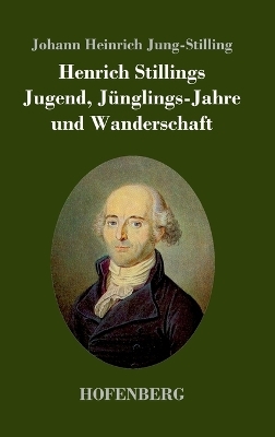 Henrich Stillings Jugend, J&uuml;nglings-Jahre und Wanderschaft - Johann Heinrich Jung-Stilling