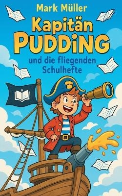 Kapit&auml;n Pudding und die fliegenden Schulhefte - Mark M&uuml;ller