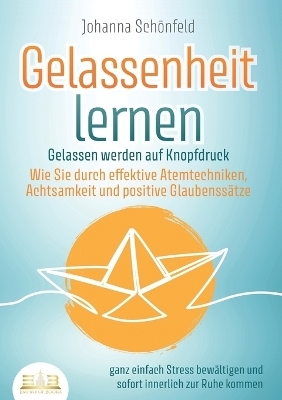 GELASSENHEIT LERNEN - Gelassen werden auf Knopfdruck - Johanna Sch&ouml;nfeld