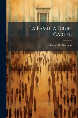 La Familia Drug Cartel - George W Grayson