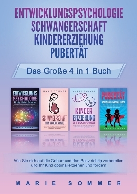 ENTWICKLUNGSPSYCHOLOGIE SCHWANGERSCHAFT KINDERERZIEHUNG PUBERT&Auml;T - Das gro&szlig;e 4 in 1 Buch - Marie Sommer