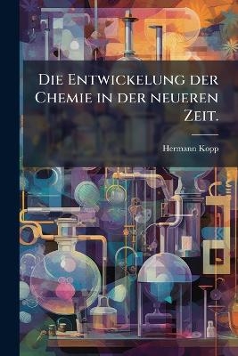 Die Entwickelung der Chemie in der neueren Zeit. - Hermann Kopp