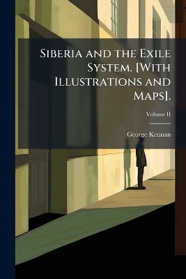 Siberia and the Exile System. [With Illustrations and Maps]. - George Kennan