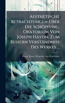 Aesthetische Betrachtungen &Atilde;ber Die Sch&ouml;pfung, Oratorium Von Joseph Haydn, Zum Bessern Verst&auml;ndniss Des Werkes ... - 