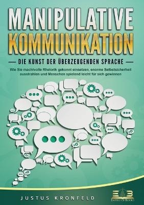 MANIPULATIVE KOMMUNIKATION - Die Kunst der &uuml;berzeugenden Sprache - Justus Kronfeld