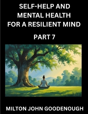 Self-help and Mental Health for a Resilient Mind (Part 7) - Milton John Goodenough
