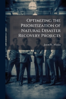 Optimizing the Prioritization of Natural Disaster Recovery Projects - Jason M Aftanas