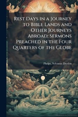 Rest Days in a Journey to Bible Lands and Other Journeys Abroad; Sermons Preached in the Four Quarters of the Globe - 