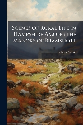 Scenes of Rural Life in Hampshire Among the Manors of Bramshott - 
