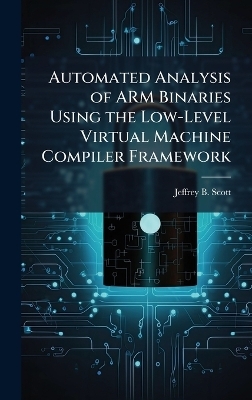 Automated Analysis of ARM Binaries Using the Low-Level Virtual Machine Compiler Framework - Jeffrey B Scott