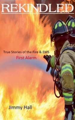Rekindled - True Stories of the Fire & EMS - Jimmy Hall