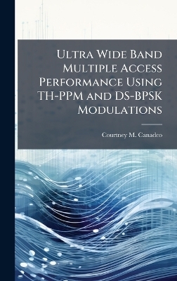 Ultra Wide Band Multiple Access Performance Using TH-PPM and DS-BPSK Modulations - Courtney M Canadeo