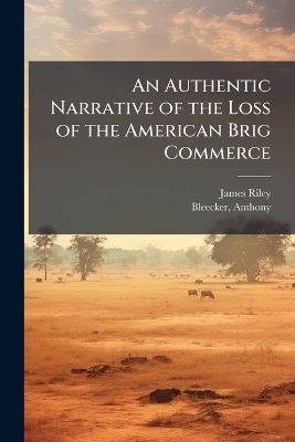 An Authentic Narrative of the Loss of the American Brig Commerce - James 1777-1840 Riley