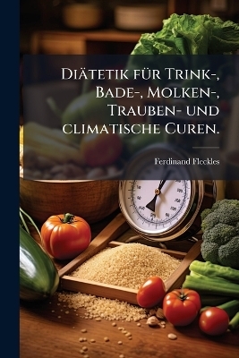 Di&auml;tetik f&Atilde;1/4r Trink-, Bade-, Molken-, Trauben- und climatische Curen. - Ferdinand Fleckles