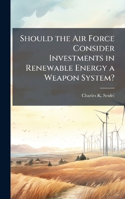 Should the Air Force Consider Investments in Renewable Energy a Weapon System?