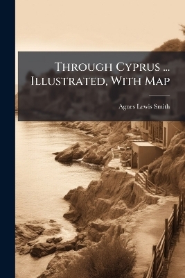 Through Cyprus ... Illustrated, With Map