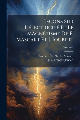 Leçons Sur L'Ã(c)lectricitÃ(c) Et Le MagnÃ(c)tisme De E. Mascart Et J. Joubert