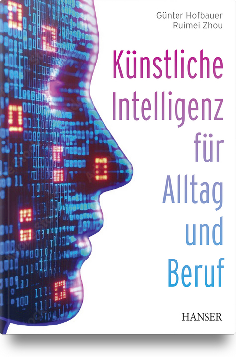 Künstliche Intelligenz für Alltag und Beruf - Günter Hofbauer, Ruimei Zhou