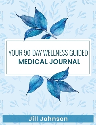 Your 90-Day Wellness Guided Medical Journal - Jill Johnson