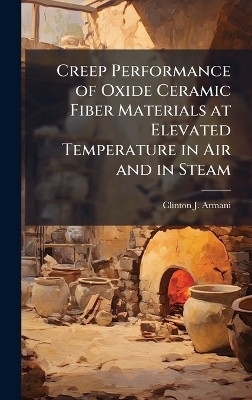Creep Performance of Oxide Ceramic Fiber Materials at Elevated Temperature in Air and in Steam - Clinton J Armani