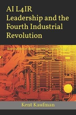 AI L4IR Leadership and the Fourth Industrial Revolution - Kent Kaufman
