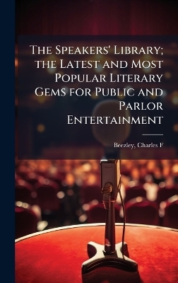 The Speakers' Library; the Latest and Most Popular Literary Gems for Public and Parlor Entertainment