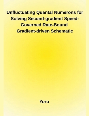 Unfluctuating Quantal Numerons for Solving Second-gradient Speed-Governed Rate-Bound Gradient-driven Schematic -  YORU