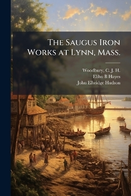 The Saugus Iron Works at Lynn, Mass.