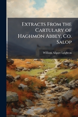 Extracts From the Cartulary of Haghmon Abbey, Co. Salop - William Allport 1805-1889 Leighton