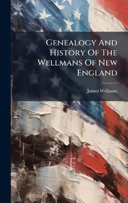 Genealogy And History Of The Wellmans Of New England - James Wellman