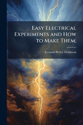 Easy Electrical Experiments and How to Make Them;