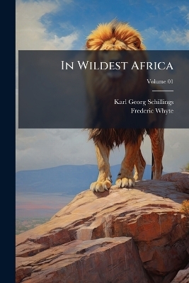 In Wildest Africa - Karl Georg 1865-1921 Schillings, Frederic 1867-1941 Whyte