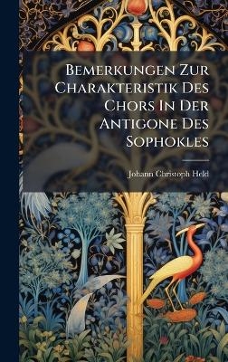 Bemerkungen Zur Charakteristik Des Chors In Der Antigone Des Sophokles - Johann Christoph Held