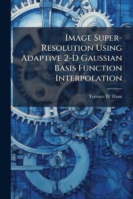 Image Super-Resolution Using Adaptive 2-D Gaussian Basis Function Interpolation - Terence D Hunt