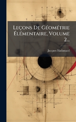 Leçons De GÃ(c)omÃ(c)trie ÃlÃ(c)mentaire, Volume 2... - Jacques Hadamard
