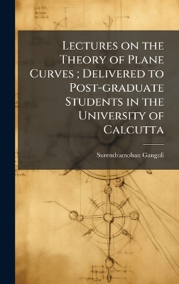 Lectures on the Theory of Plane Curves; Delivered to Post-graduate Students in the University of Calcutta