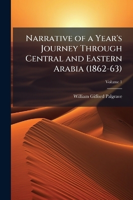 Narrative of a Year's Journey Through Central and Eastern Arabia (1862-63) - William Gifford Palgrave