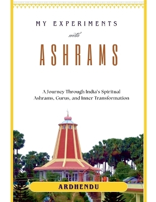 My Experiments with Ashrams - Ardhendu Das