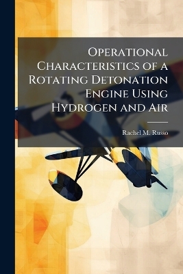 Operational Characteristics of a Rotating Detonation Engine Using Hydrogen and Air - Rachel M Russo