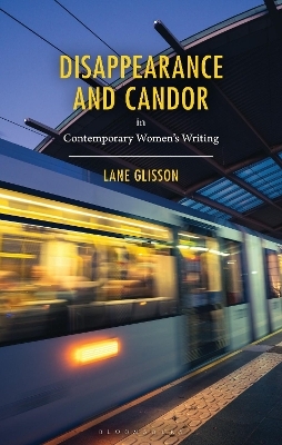 Disappearance and Candor in Contemporary Women&rsquo;s Writing - Lane Glisson
