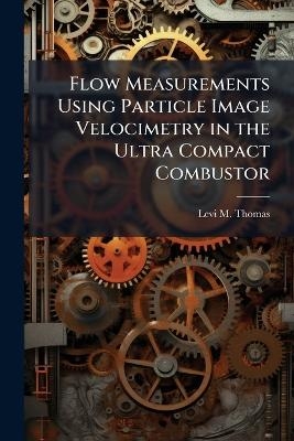 Flow Measurements Using Particle Image Velocimetry in the Ultra Compact Combustor - Levi M Thomas