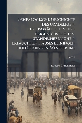 Genealogische Geschichte des uradeligen, reichsgräflichen und reichsfÃ1/4rstlichen, standesherrlichen, erlauchten Hauses Leiningen und Leiningen-Westerburg